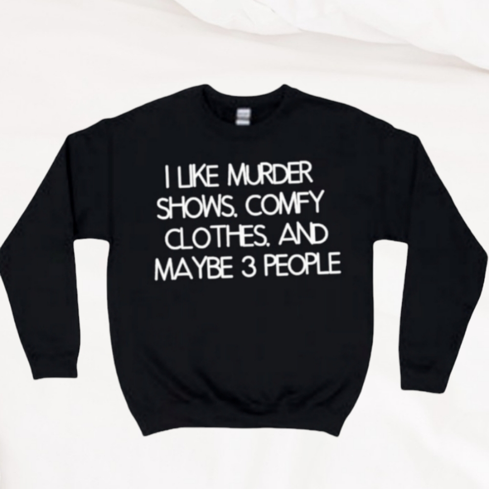 Murder Shows, Comfy Clothes and Maybe 3 People Sweatshirt